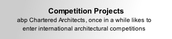 Competition Projects  abp Chartered Architects, once in a while likes to enter international architectural competitions